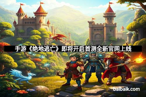 手游《绝地逃亡》即将开启首测全新官网上线